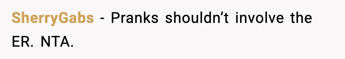 Man Drags BIL to Court After “Prank” Sends Him to ER and Family Loses It SherryGabs - Pranks shouldn’t involve the ER. NTA.