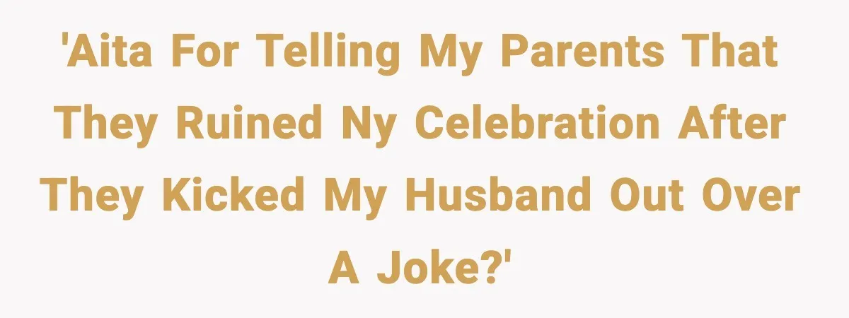'AITA for telling my parents that they ruined NY celebration after they kicked my husband out over a joke?'