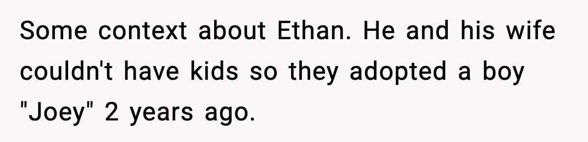 Some context about Ethan. He and his wife couldn't have kids so they adopted a boy "Joey" 2 years ago.