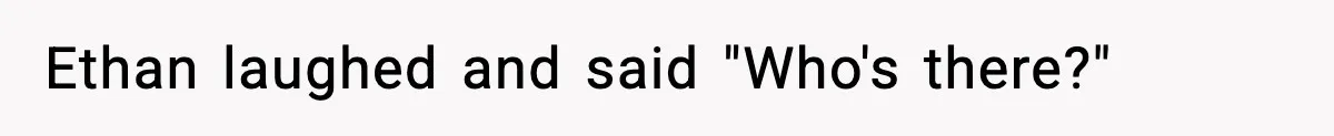 Ethan laughed and said "Who's there?"