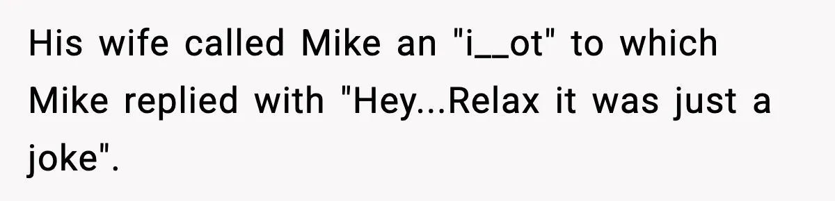His wife called Mike an "i__ot" to which Mike replied with "Hey...Relax it was just a joke".