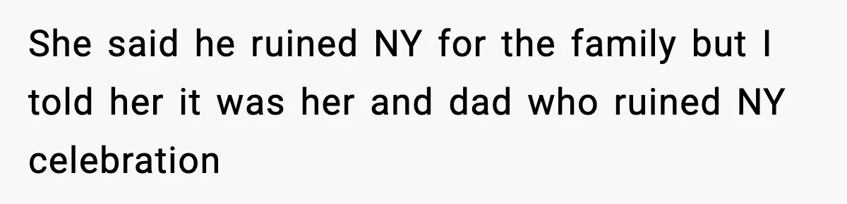 She said he ruined NY for the family but I told her it was her and dad who ruined NY celebration