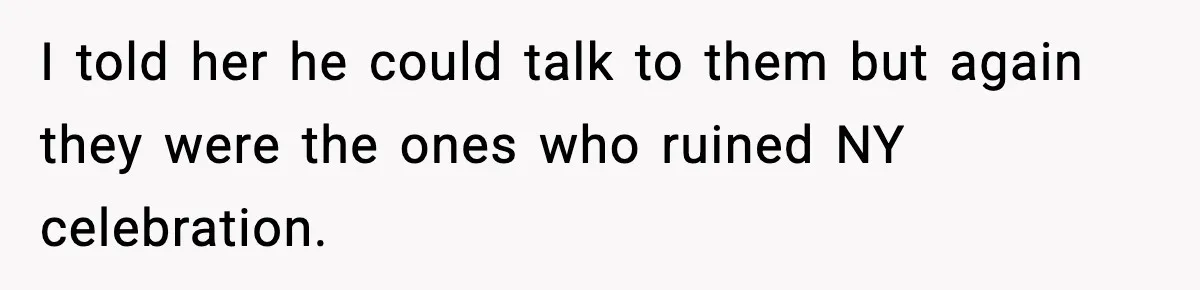 I told her he could talk to them but again they were the ones who ruined NY celebration.