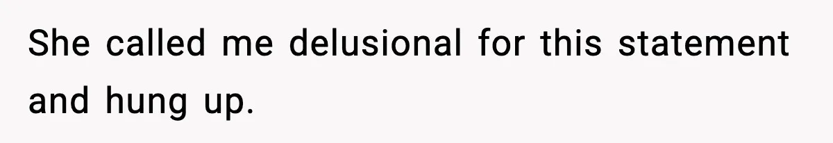 She called me delusional for this statement and hung up.