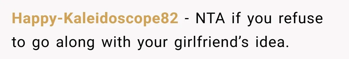 Happy-Kaleidoscope82 − NTA if you refuse to go along with your girlfriend’s idea.