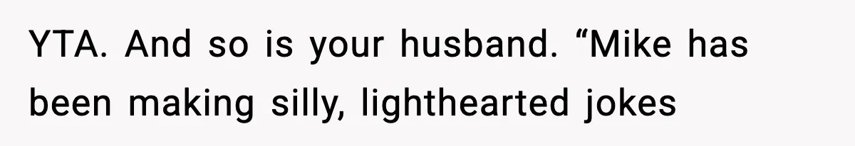 YTA. And so is your husband. “Mike has been making silly, lighthearted jokes