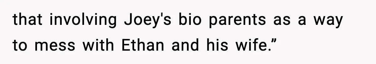 that involving Joey's bio parents as a way to mess with Ethan and his wife.”