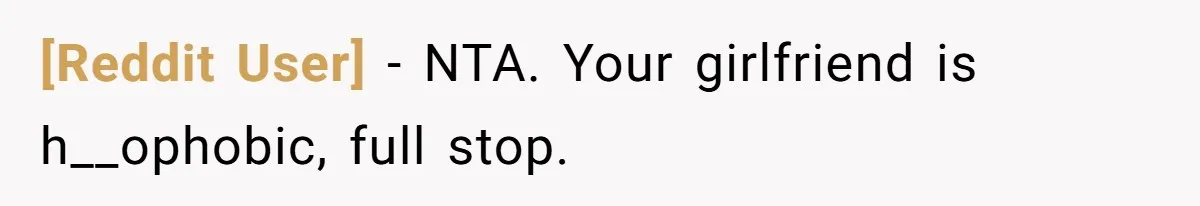 [Reddit User] − NTA. Your girlfriend is h__ophobic, full stop.