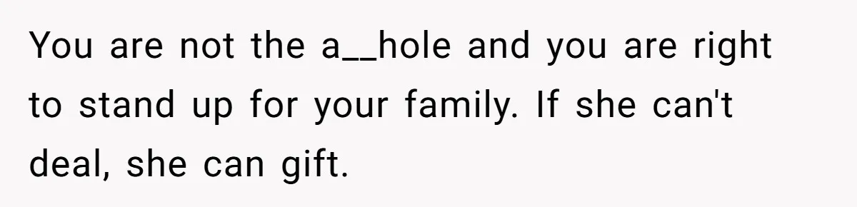 You are not the a__hole and you are right to stand up for your family. If she can't deal, she can gift.
