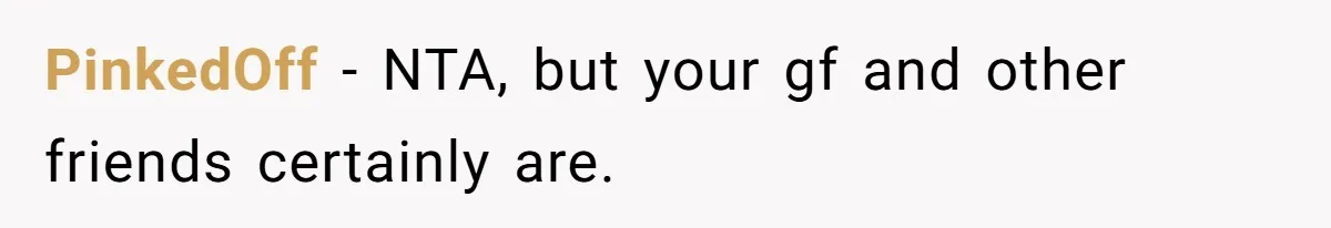 PinkedOff − NTA, but your gf and other friends certainly are.