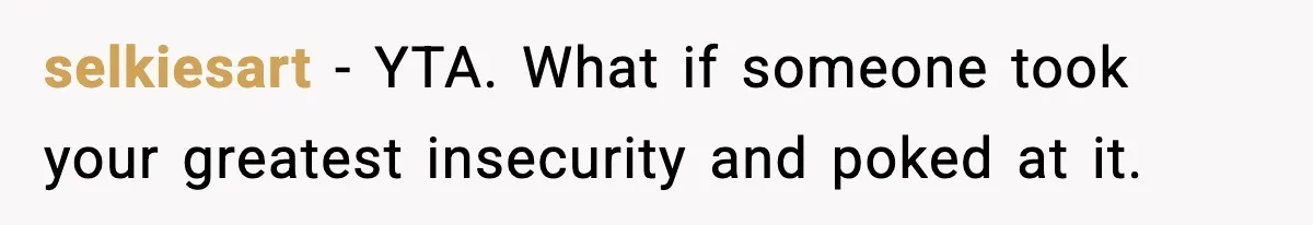 selkiesart − YTA. What if someone took your greatest insecurity and poked at it.