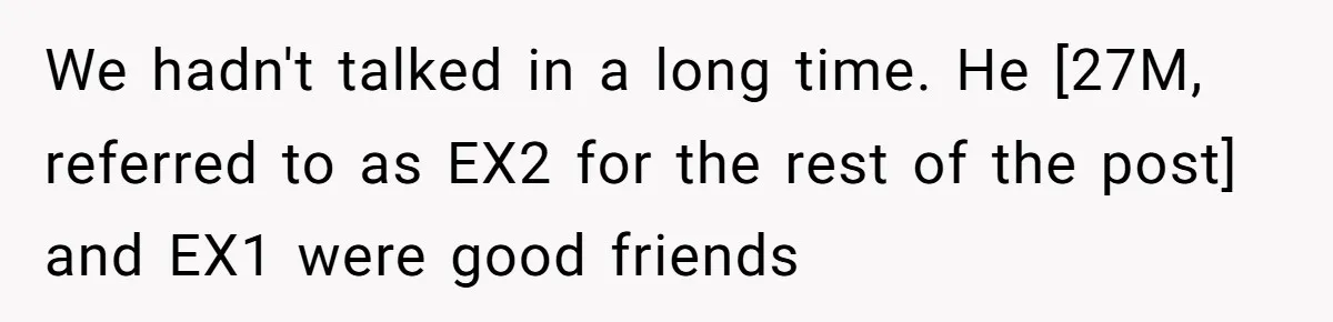 We hadn't talked in a long time. He [27M, referred to as EX2 for the rest of the post] and EX1 were good friends