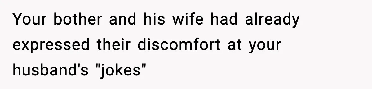 Your bother and his wife had already expressed their discomfort at your husband's "jokes"