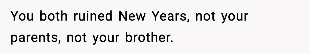 You both ruined New Years, not your parents, not your brother.