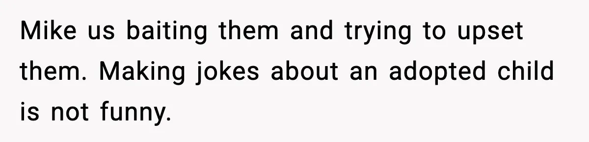 Mike us baiting them and trying to upset them. Making jokes about an adopted child is not funny.
