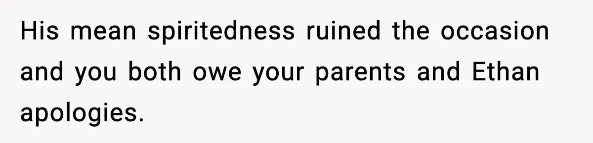 His mean spiritedness ruined the occasion and you both owe your parents and Ethan apologies.