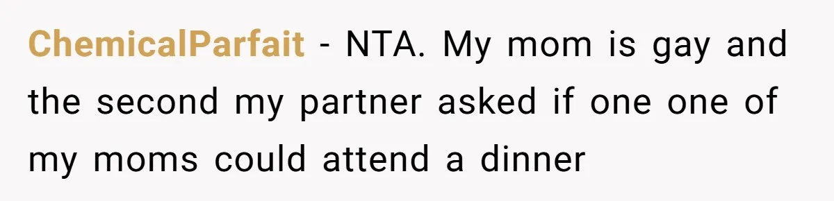 ChemicalParfait − NTA. My mom is gay and the second my partner asked if one one of my moms could attend a dinner