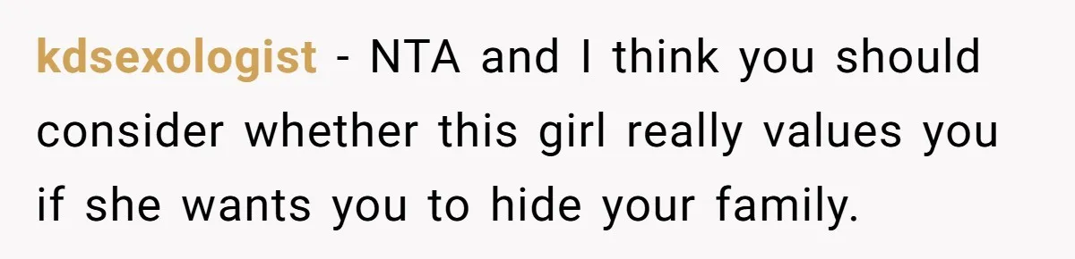 kdsexologist − NTA and I think you should consider whether this girl really values you if she wants you to hide your family.