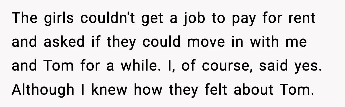 The girls couldn't get a job to pay for rent and asked if they could move in with me and Tom for a while. I, of course, said yes. Although...
