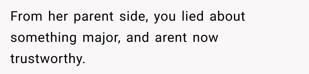 From her parent side, you lied about something major, and arent now trustworthy.