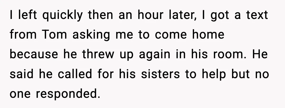 I left quickly then an hour later, I got a text from Tom asking me to come home because he threw up again in his room. He said he called...