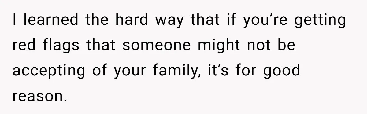 I learned the hard way that if you’re getting red flags that someone might not be accepting of your family, it’s for good reason.