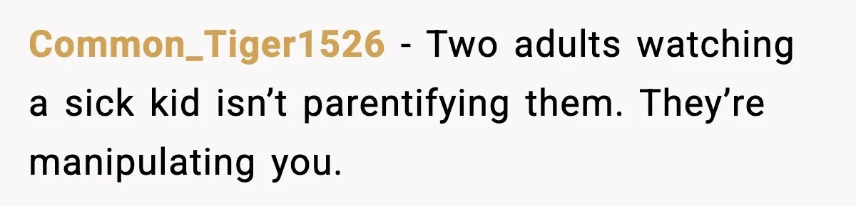 Common_Tiger1526 - Two adults watching a sick kid isn’t parentifying them. They’re manipulating you.
