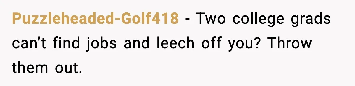 Puzzleheaded-Golf418 - Two college grads can’t find jobs and leech off you? Throw them out.