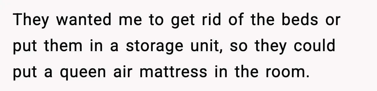 They wanted me to get rid of the beds or put them in a storage unit, so they could put a queen air mattress in the room.