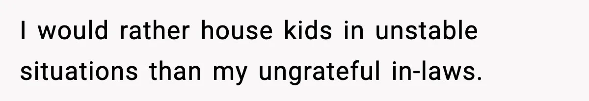 I would rather house kids in unstable situations than my ungrateful in-laws.