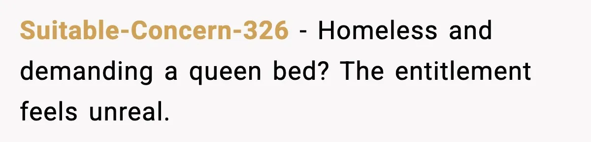 Suitable-Concern-326 - Homeless and demanding a queen bed? The entitlement feels unreal.