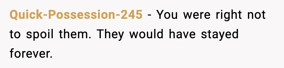 Quick-Possession-245 - You were right not to spoil them. They would have stayed forever.
