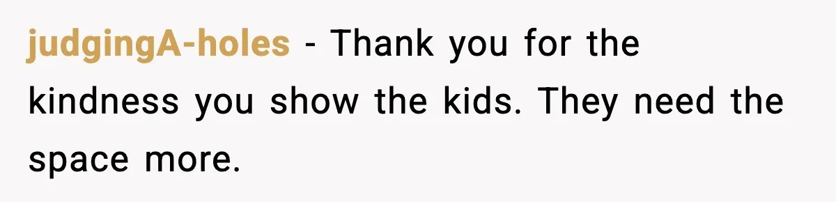 judgingA-holes - Thank you for the kindness you show the kids. They need the space more.