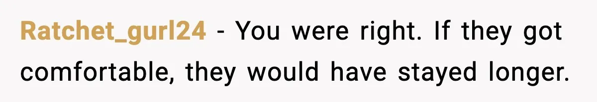 Ratchet_gurl24 - You were right. If they got comfortable, they would have stayed longer.
