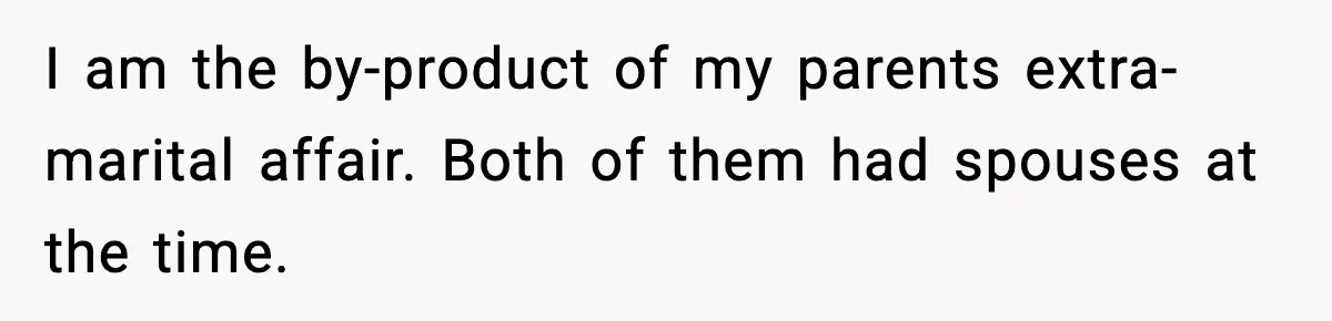 Woman Exposes Parents’ Affair To Both Families, Now Regrets Ruining Their Marriages I am the by-product of my parents extra-marital affair. Both of them had spouses at the time.