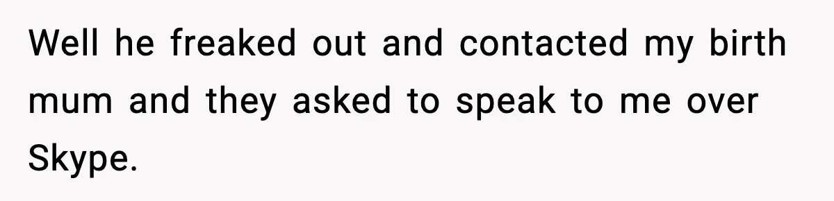 Woman Exposes Parents’ Affair To Both Families, Now Regrets Ruining Their Marriages Well he freaked out and contacted my birth mum and they asked to speak to me over Skype.