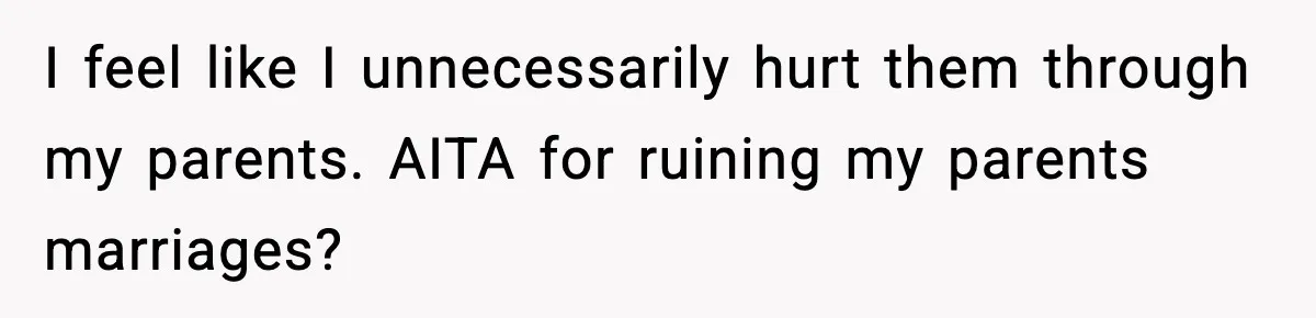 Woman Exposes Parents’ Affair To Both Families, Now Regrets Ruining Their Marriages I feel like I unnecessarily hurt them through my parents. AITA for ruining my parents marriages?