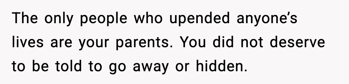 Woman Exposes Parents’ Affair To Both Families, Now Regrets Ruining Their Marriages The only people who upended anyone’s lives are your parents. You did not deserve to be told to go away or hidden.
