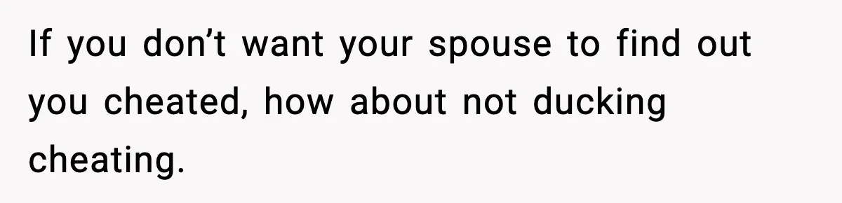 Woman Exposes Parents’ Affair To Both Families, Now Regrets Ruining Their Marriages If you don’t want your spouse to find out you cheated, how about not ducking cheating.