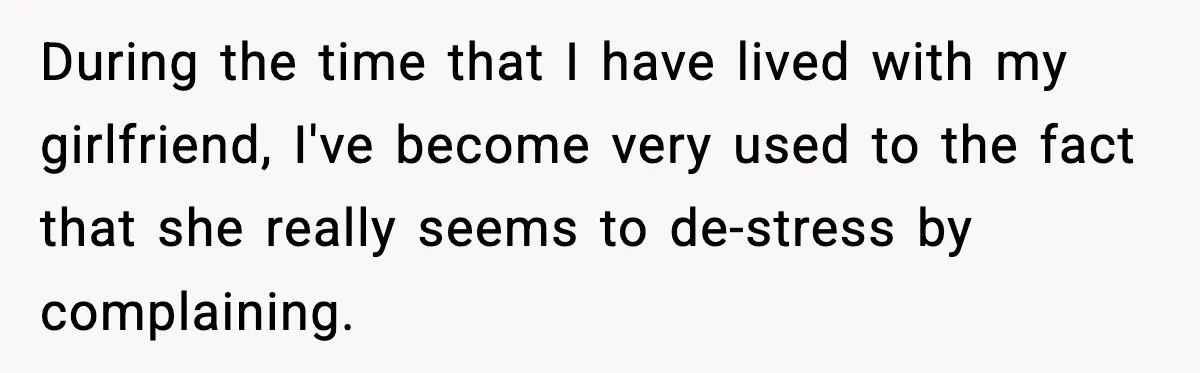 During the time that I have lived with my girlfriend, I've become very used to the fact that she really seems to de-stress by complaining.