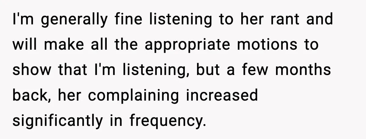 I'm generally fine listening to her rant and will make all the appropriate motions to show that I'm listening, but a few months back, her complaining increased significantly in frequency.