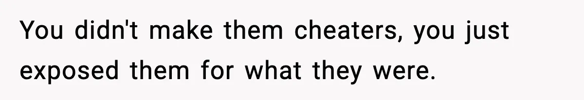 Woman Exposes Parents’ Affair To Both Families, Now Regrets Ruining Their Marriages You didn't make them cheaters, you just exposed them for what they were.