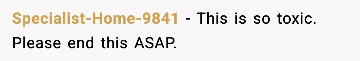 Specialist-Home-9841 - This is so toxic. Please end this ASAP.