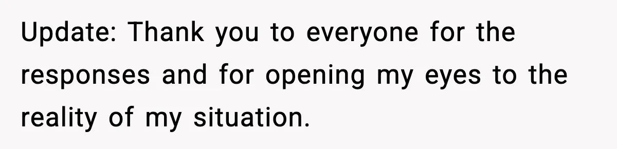 Update: Thank you to everyone for the responses and for opening my eyes to the reality of my situation.