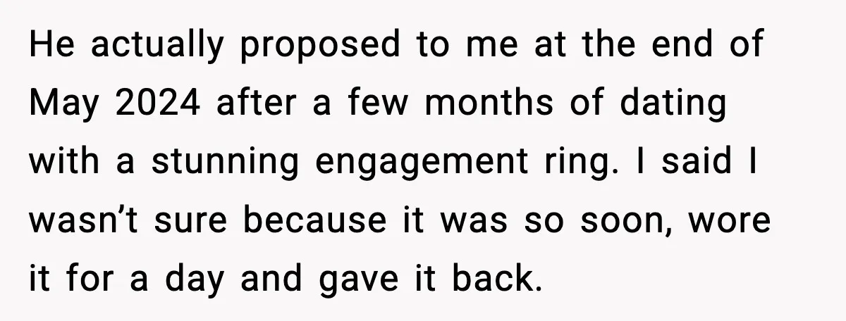 He actually proposed to me at the end of May 2024 after a few months of dating with a stunning engagement ring. I said I wasn’t sure because it was...