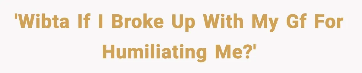 Boyfriend Wonders If He Should Leave After Girlfriend Mocks His Body In Public 'WIBTA if I broke up with my gf for humiliating me?'