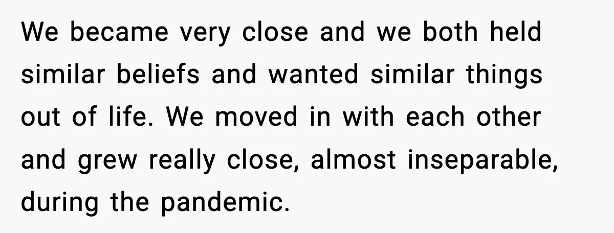 Boyfriend Wonders If He Should Leave After Girlfriend Mocks His Body In Public We became very close and we both held similar beliefs and wanted similar things out of life. We moved in with each other and grew really close, almost inseparable, during...