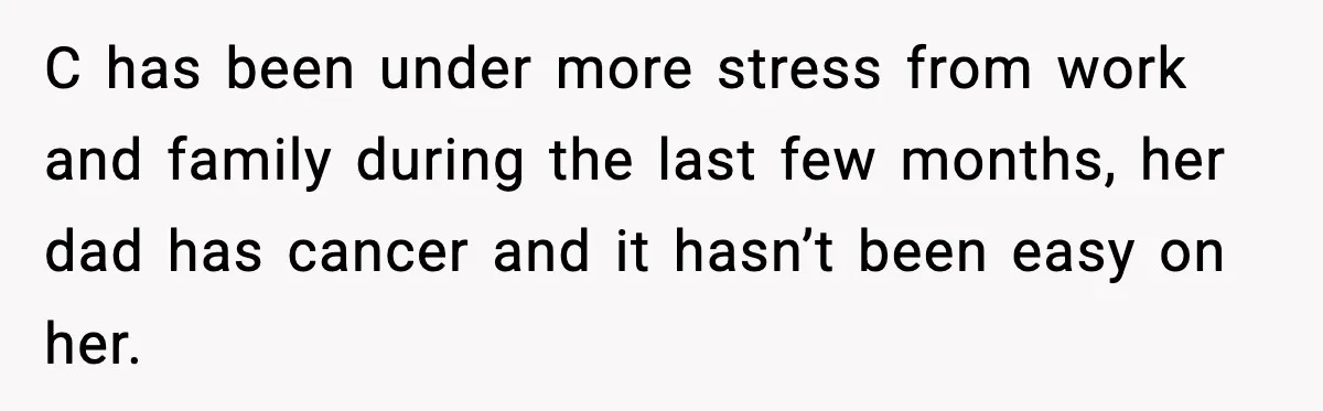Boyfriend Wonders If He Should Leave After Girlfriend Mocks His Body In Public C has been under more stress from work and family during the last few months, her dad has cancer and it hasn’t been easy on her.