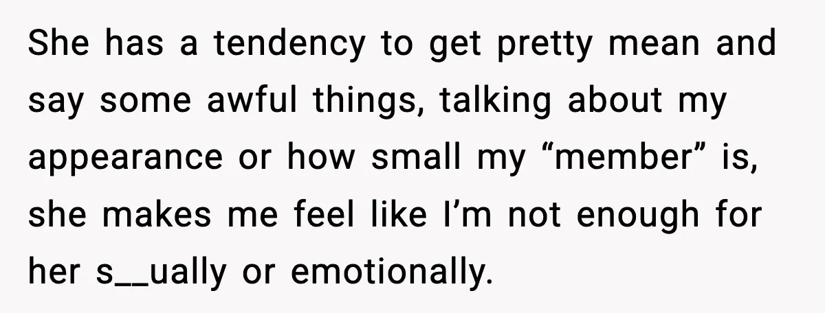 Boyfriend Wonders If He Should Leave After Girlfriend Mocks His Body In Public She has a tendency to get pretty mean and say some awful things, talking about my appearance or how small my “member” is, she makes me feel like I’m not...