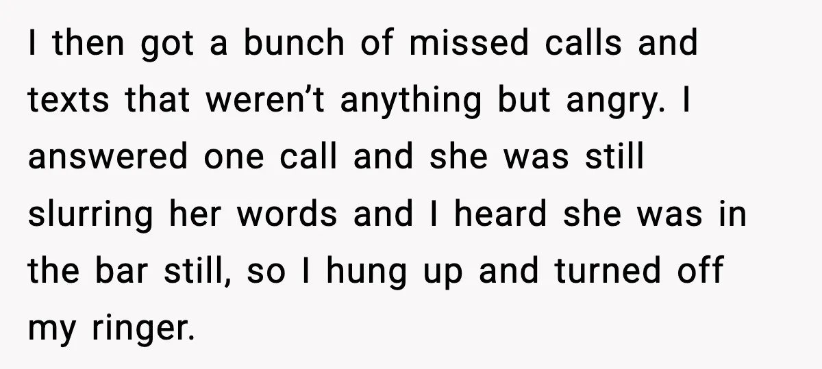 Boyfriend Wonders If He Should Leave After Girlfriend Mocks His Body In Public I then got a bunch of missed calls and texts that weren’t anything but angry. I answered one call and she was still slurring her words and I heard she...